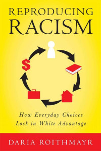 Daria Roithmayr — Reproducing Racism: How Everyday Choices Lock In White Advantage