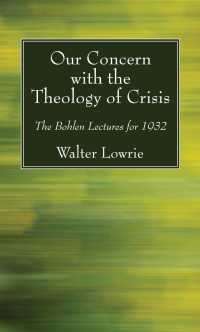 Walter Lowrie; — Our Concern with the Theology of Crisis