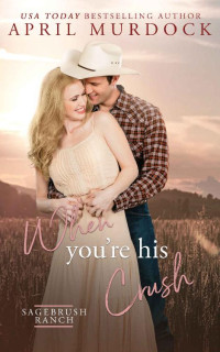 April Murdock — When You're His Crush (Sagebrush Ranch in Montana Book 3)