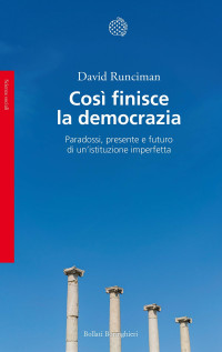 David Runciman — Così finisce la democrazia: Paradossi, presente e futuro di un'istituzione imperfetta