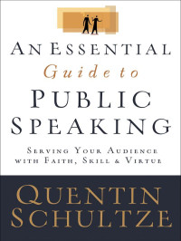 Quentin J. Schultze [Schultze, Quentin J.] — An Essential Guide to Public Speaking: Serving Your Audience With Faith, Skill, and Virtue