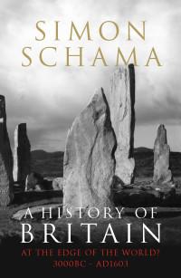 Simon Schama — A History of Britain - Volume 1: At the Edge of the World? 3000 BC-AD 1603