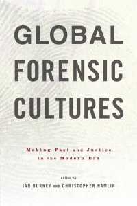 edited by Ian Burney & Christopher Hamlin — Global Forensic Cultures: Making Fact and Justice in the Modern Era