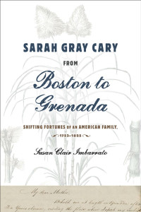 Susan Clair Imbarrato — Sarah Gray Cary from Boston to Grenada: Shifting Fortunes of an American Family, 1764-1826