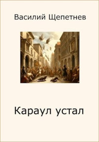 Василий Павлович Щепетнёв — Караул устал