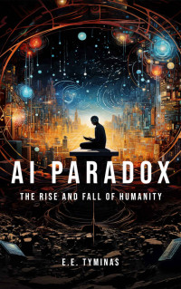 E.E. Tyminas — AI Paradox: The Rise and Fall of Humanity