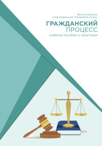 Максим Максимович Вахтин — Гражданский процесс: учебное пособие и практикум (под редакцией Чигаревой Анны)