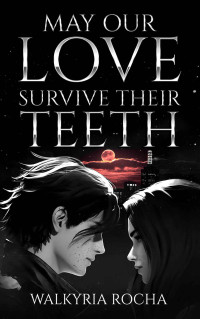Walkyria Rocha — May Our Love Survive Their Teeth: A YA Sweet Romance Fantasy