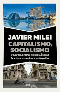 Javier Milei — Capitalismo, socialismo y la trampa neoclásica