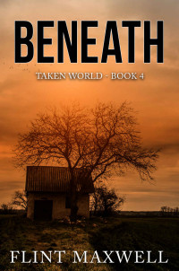 Flint Maxwell — Beneath: A Post-Apocalyptic Thriller (Taken World Book 4)