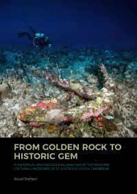 Ruud Stelten; — From Golden Rock to Historic Gem. A Historical Archaeological Analysis of the Maritime Cultural Landscape of St. Eustatius, Dutch Caribbean