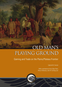 Gabriel M. Yanicki — Old Man’s Playing Ground: Gaming and Trade on the Plains/Plateau Frontier