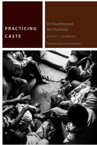 Aniket Jaaware, Foreword by Anupama Rao — Practicing Caste: On Touching and Not Touching