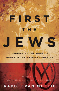 Moffic, Rabbi Evan; — First the Jews: Combating the Worlds Longest-Running Hate Campaign