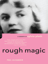 Alexander, Paul — [Rough Magic 01] • Rough Magic: A Biography of Sylvia Plath