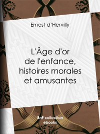 Ernest d' Hervilly — L'Age d'or de l'enfance, histoires morales et amusantes