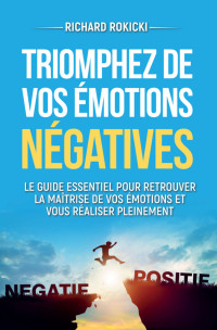 Richard Rokicki — Triomphez de vos émotions négatives: Le guide pour maîtriser ses émotions et se réaliser pleinement - Le livre de psychologie et de développement personnel ... et garder confiance en soi (French Edition)