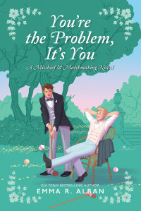 Emma R. Alban — You're the Problem, It's You (Mischief & Matchmaking 2)