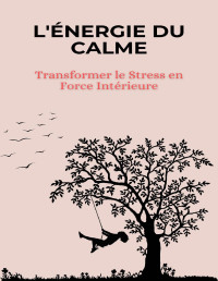 Bookeur, Bookeur — L'Énergie du Calme: Transformer le Stress en Force Intérieure (French Edition)