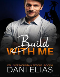 Dani Elias — Build with Me: A Small Town, Grumpy/Sunshine Romance (Fellside Mountain Rescue Book 6)