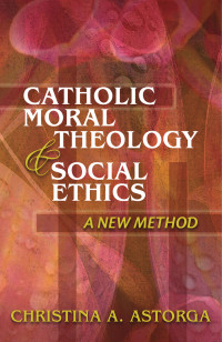 Astorga, Christina A. — Catholic Moral Theology & Social Ethics: A New Method