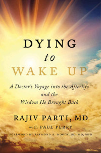 Rajiv Parti — Dying to Wake Up: A Doctor's Voyage into the Afterlife and the Wisdom He Brought Back