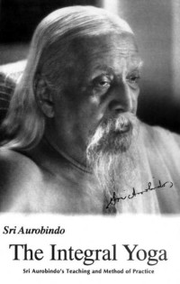 Sri Aurobindo — Integral Yoga: Sri Aurobindo's Teaching & Method of Practice US Edition