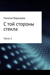 Наталья Ведищева — С той стороны стекла. Часть 2