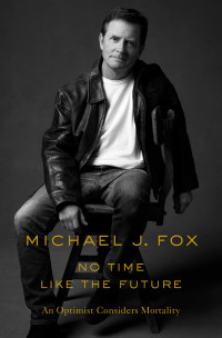 Michael J. Fox — In No Time Like the Future: An Optimist Considers Mortality