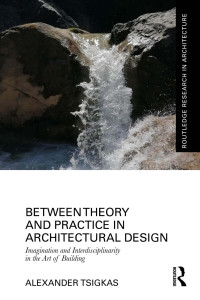 Alexander Tsigkas — Between Theory and Practice in Architectural Design: Imagination and Interdisciplinarity in the Art of Building
