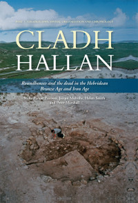 Mike Parker Pearson;Jacqui Mulville;Helen Smith;Peter Marshall; — Cladh Hallan - Roundhouses and the Dead in the Hebridean Bronze Age and Iron Age