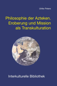 Ulrike Peters — Philosophie der Azteken. Eroberung und Mission als Transkulturation