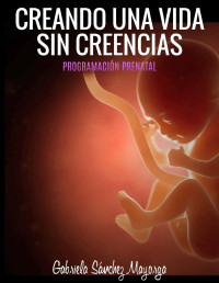 Gabriela Sanchez Mayorga — Creando Una Vida Sin Creencias: Programación Prenatal