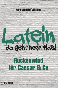 Weeber, Karl-Wilhelm — Latein - da geht noch was! Rückenwind für Caesar & Co