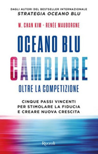 W. Chan Kim & Renée Mauborgne — Oceano blu Cambiare Oltre la competizione Cinque passi vincenti per stimolare la fiducia e creare nuova crescita (2017)