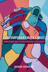 Joshua Cockayne; — Contemporary with Christ: Kierkegaard and Second-Personal Spirituality