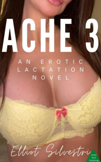 Elliot Silvestri — Ache 3: An Erotic Lactation Novel