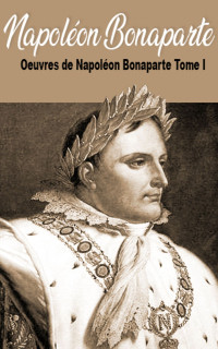 Napoléon Bonaparte — Oeuvres de Napoléon Bonaparte, Tome I.