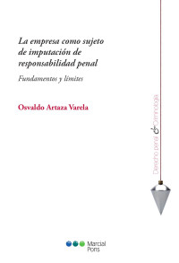 Artaza Varela, Osvaldo; — La empresa como sujeto de imputacin de responsabilidad penal. Fundamentos y lmites