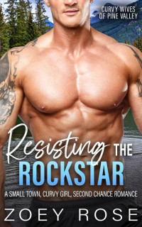 Zoey Rose — Resisting the Rockstar: A Small Town, Curvy Girl, Second Chance Romance (Curvy Wives of Pine Valley Book 6)