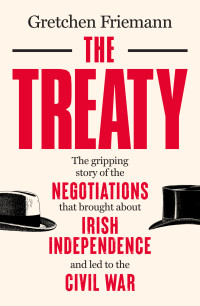 Friemann, Gretchen — The Treaty: The gripping story of the negotiations that brought about Irish independence and led to the Civil War