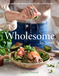 Sarah Pound — Wholesome by Sarah : Fast Weeknight Dinner Ideas for the Whole Family