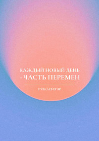 Егор Алексеевич Пувкаев — Каждый новый день – часть перемен