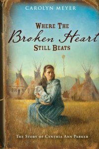 Carolyn Meyer — Where the Broken Heart Still Beats : The story of Cynthia Ann Parker