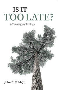 John B. Cobb, Jr. — Is It Too Late?: A Theology of Ecology