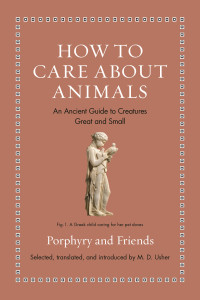 Porphyry and Friends — How to Care About Animals: An Ancient Guide to Creatures Great and Small