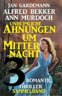 Alfred Bekker & Ann Murdoch & Jan Gardemann [Bekker, Alfred] — Sammelband 3 Romantic Thriller - Unheimliche Ahnungen um Mitternacht (German Edition)