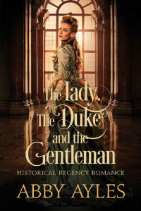 Abby Ayles [Ayles, Abby] — The Lady The Duke And The Gentleman: A Historical Regency Romance Novel