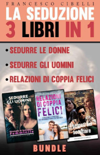 Francesco Cibelli — La seduzione - 3 Libri in 1: Sedurre le donne, Sedurre gli uomini, Relazioni di coppia felici (Italian Edition)