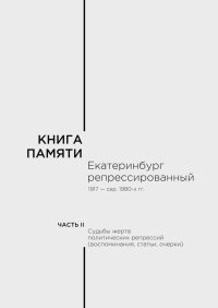 Анатолий Геpасимович Мосин & В М. Кириллов & Владимир Федорович Олешко & С И Быкова & М И Вебер & А П Килин & Т С Кириллова & Е Ю Миронова-Шушарина & Е Г Парфенова & Н М Паэгле & А В Печерин & Р А Печуркина & С Н Погорелов & А И Прищепа & В Ф Дробина — Книга памяти: Екатеринбург репрессированный 1917 — сер. 1980-х гг. Т.2